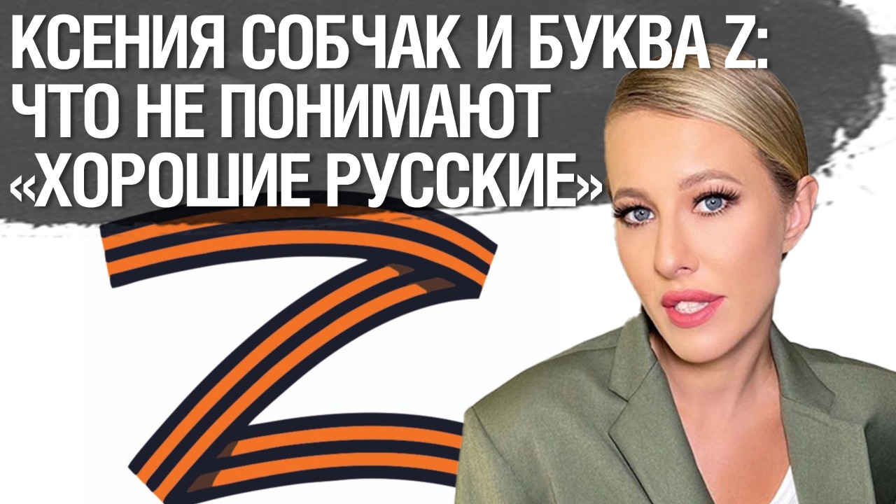 Ксения Собчак и буква Z: что о своей вине не понимают «хорошие русские» -  ХВИЛЯ